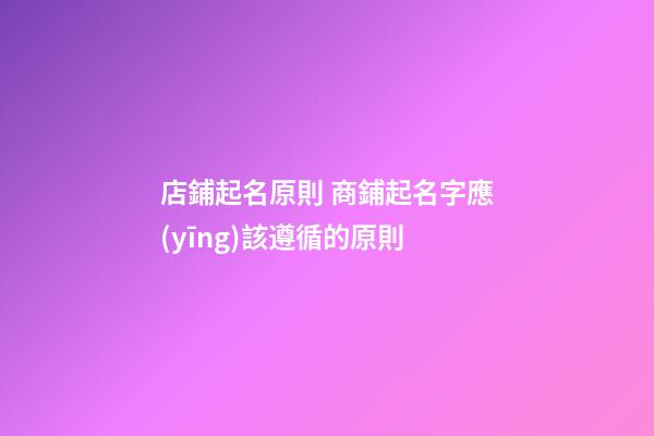 店鋪起名原則 商鋪起名字應(yīng)該遵循的原則-第1張-店鋪起名-玄機(jī)派